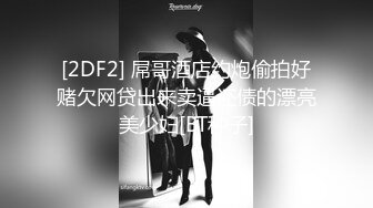 [2DF2] 屌哥酒店约炮偷拍好赌欠网贷出来卖逼还债的漂亮美少妇[BT种子]