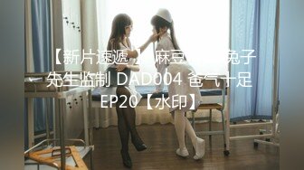 【新片速遞 】 麻豆传媒 兔子先生监制 DAD004 爸气十足 EP20【水印】