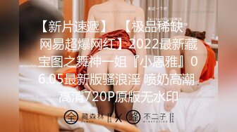 【新片速遞】  【极品稀缺❤️网易超爆网红】2022最新藏宝图之舞神一姐『小恩雅』06.05最新版骚浪淫 喷奶高潮 高清720P原版无水印