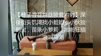 【巷子寻花挑战拔套内射】深夜街头饥渴找小姐姐，小伙捡到宝，苗条小萝莉，啪啪狂插，浪叫高潮