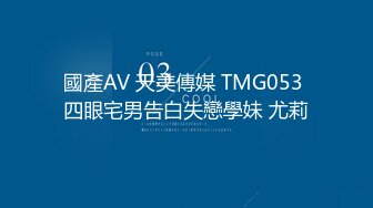 國產AV 天美傳媒 TMG053 四眼宅男告白失戀學妹 尤莉