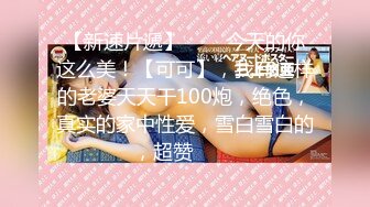 【新速片遞】⭐⭐⭐今天的你这么美！【可可】，我有这样的老婆天天干100炮，绝色，真实的家中性爱，雪白雪白的，超赞⭐⭐⭐