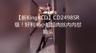 【新KingKCD】CD2498SR级！好利来小姐姐肉丝内内怼镜头