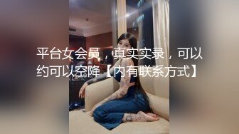 平台女会员，真实实录，可以约可以空降【内有联系方式】