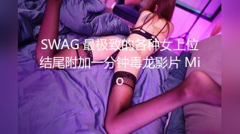 SWAG 最极致的各种女上位结尾附加一分钟毒龙影片 Mio