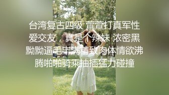 台湾复古四级 萱萱打真军性爱交友，真是个辣妹 浓密黑黝黝逼毛丰满精致肉体情欲沸腾啪啪骑乘抽插猛力碰撞