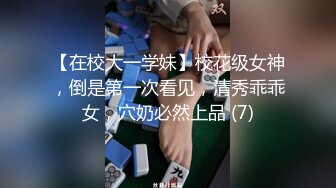 【在校大一学妹】校花级女神，倒是第一次看见，清秀乖乖女，穴奶必然上品 (7)