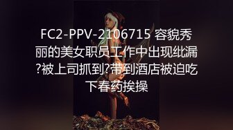 FC2-PPV-2106715 容貌秀丽的美女职员工作中出现纰漏?被上司抓到?带到酒店被迫吃下春药挨操