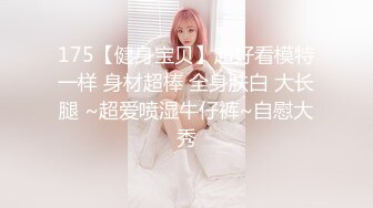 STP32837 【小奶包】一字马，扣穴自慰，这是专业的，大长腿抬起那刹那，震撼了，必看佳作