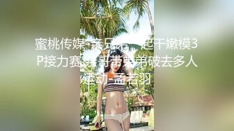 蜜桃传媒-亲兄弟一起干嫩模3P接力赛 亲哥带弟弟破去多人运动-孟若羽