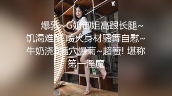 ❤️爆乳~G奶御姐高跟长腿~饥渴难耐 喷火身材骚舞自慰~牛奶浇B插穴爆菊~超赞! 堪称第一淫魔