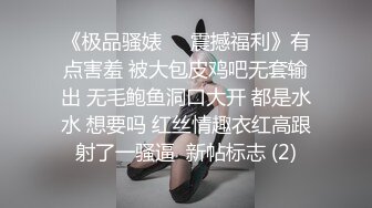 《极品骚婊㊙️震撼福利》有点害羞 被大包皮鸡吧无套输出 无毛鲍鱼洞口大开 都是水水 想要吗 红丝情趣衣红高跟射了一骚逼  新帖标志 (2)