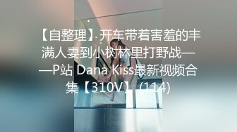 【自整理】开车带着害羞的丰满人妻到小树林里打野战——P站 Dana Kiss最新视频合集【310V】 (114)