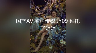 国产AV 鲸鱼传媒 JY09 拜托了姐姐