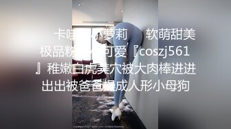 ❤️卡哇伊小萝莉❤️软萌甜美极品粉嫩小可爱『coszj561』稚嫩白虎美穴被大肉棒进进出出被爸爸操成人形小母狗