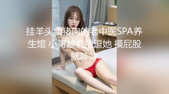 挂羊头卖猪肉的老中医SPA养生馆 小哥趁机挑逗她 摸屁股就呻吟