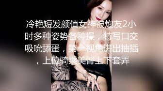 冷艳短发颜值女神被炮友2小时多种姿势各种操，特写口交吸吮舔蛋，第一视角进出抽插，上位骑乘美臀上下套弄