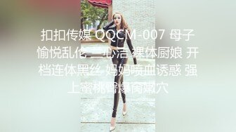 扣扣传媒 QQCM-007 母子愉悦乱伦 兰心洁 裸体厨娘 开档连体黑丝 妈妈喷血诱惑 强上蜜桃臀爆肏嫩穴