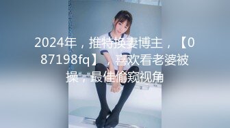 2024年，推特换妻博主，【087198fq】，喜欢看老婆被操，最佳偷窥视角