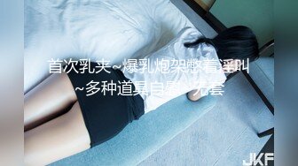 首次乳夹~爆乳炮架憋着淫叫~多种道具自慰~无套