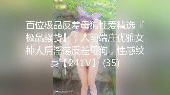 百位极品反差母狗性爱精选『极品骚货』，人前端庄优雅女神人后淫荡反差母狗，性感纹身【241V】 (35)