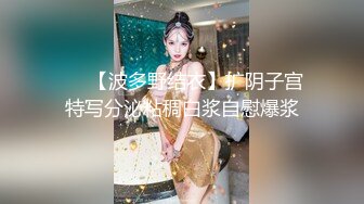 ❤️【波多野结衣】扩阴子宫特写分泌粘稠白浆自慰爆浆