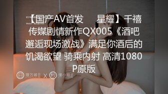 【国产AV首发❤️星耀】千禧传媒剧情新作QX005《酒吧邂逅现场激战》满足你酒后的饥渴欲望 骑乘内射 高清1080P原版