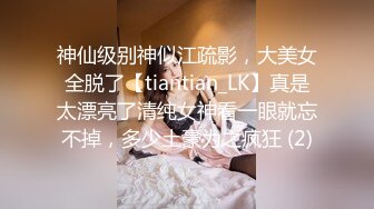 神仙级别神似江疏影，大美女全脱了【tiantian_LK】真是太漂亮了清纯女神看一眼就忘不掉，多少土豪为之疯狂 (2)