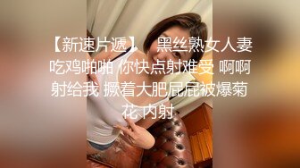 【新速片遞】   黑丝熟女人妻吃鸡啪啪 你快点射难受 啊啊射给我 撅着大肥屁屁被爆菊花 内射 