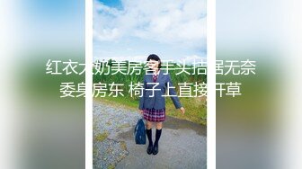 【新片速遞】  猥琐房东暗藏摄像头偷窥极品身材的美女租客洗澡