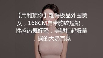 【用利顶你】难得极品外围美女，168CM自带豹纹短裙，性感热舞好骚，美腿扛起爆草，操的大奶直晃