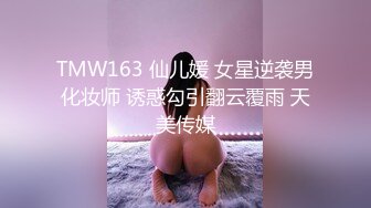 TMW163 仙儿媛 女星逆袭男化妆师 诱惑勾引翻云覆雨 天美传媒