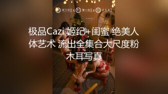 极品Cazi 姬纪+闺蜜 绝美人体艺术 流出全集合大尺度粉木耳写真