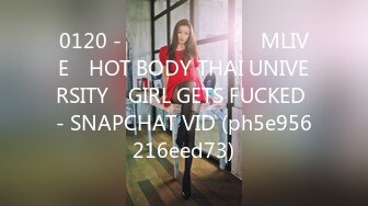 0120 - นักศีกษา​ MLIVE​ HOT BODY THAI UNIVERSITY​ GIRL GETS FUCKED - SNAPCHAT VID (ph5e956216eed73)