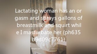 Lactating woman has an orgasm and sprays gallons of breastmilk and squirt while I masturbate her (ph635b9d09c7761)