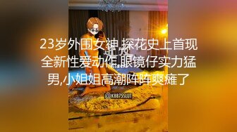 23岁外围女神,探花史上首现全新性爱动作,眼镜仔实力猛男,小姐姐高潮阵阵爽瘫了