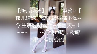 【新片速遞】   ✨✨✨重磅~【露儿妹妹】校花级绿播下海~学生装透明蕾丝~撸翻天~！~~~✨✨✨--清纯乖巧，粉嘟嘟，挺良心的