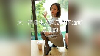 大一舞蹈生人美身材棒,逼都是甜的