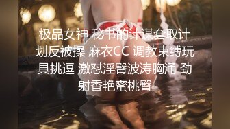 极品女神 秘书的计谋套取计划反被操 麻衣CC 调教束缚玩具挑逗 激怼淫臀波涛胸涌 劲射香艳蜜桃臀