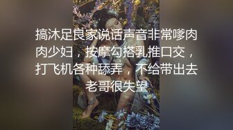 搞沐足良家说话声音非常嗲肉肉少妇，按摩勾搭乳推口交，打飞机各种舔弄，不给带出去老哥很失望