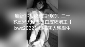 最新10月收費福利⑥，二十多厘米大屌PUA白皮豬炮王【bwc2022】專搞國人留學生