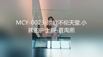 MCY-0023-泄欲不伦天堂.小姨的护士服-夏禹熙