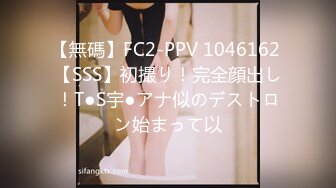 【無碼】FC2-PPV 1046162 【SSS】初撮り！完全顔出し！T●S宇●アナ似のデストロン始まって以