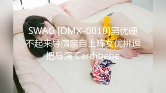 SWAG [DMX-0010]男优硬不起来导演亲自上阵女优挑逗把导演 Cardibebe