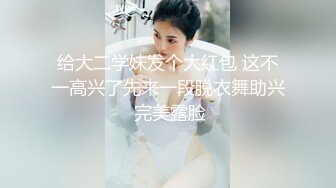 给大二学妹发个大红包 这不一高兴了先来一段脱衣舞助兴 完美露脸