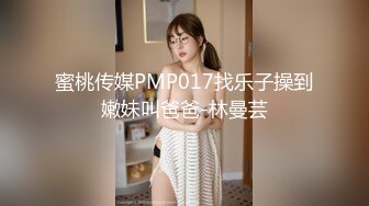 蜜桃传媒PMP017找乐子操到嫩妹叫爸爸-林曼芸