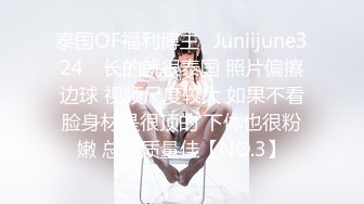 泰国OF福利博主⚡Juniijune324⚡ 长的就很泰国 照片偏擦边球 视频尺度较大 如果不看脸身材是很顶的 下体也很粉嫩 总之质量佳【NO.3】