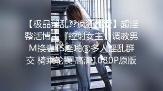 【极品淫乱??疯狂性爱】超淫整活博主『控射女主』调教男M换妻TS淫啪③多人淫乱群交 骑乘轮操 高清1080P原版