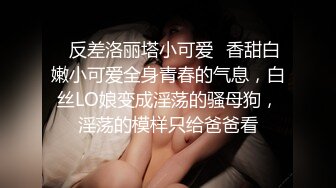 ✿反差洛丽塔小可爱✿香甜白嫩小可爱全身青春的气息，白丝LO娘变成淫荡的骚母狗，淫荡的模样只给爸爸看