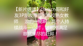 【新片速遞】clarkcn哥和好友3P朋友圈里的高校熟女教师❤️浪的一批啊，两个人持续战斗一小时，才刚刚满足 意犹未尽的赶脚！ 